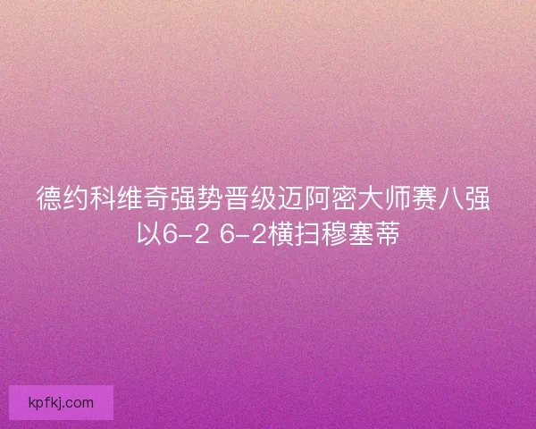 德约科维奇强势晋级迈阿密大师赛八强 以6-2 6-2横扫穆塞蒂